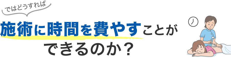 ではどうすれば施術に時間を費やすことができるのか?