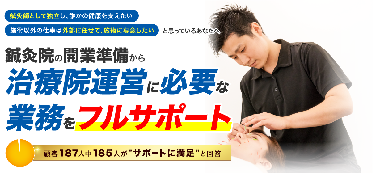 ・ 鍼灸師として独立し誰かの健康を支えたいと思っているあなたへ・施術以外の仕事は外部に任せて、施術に専念したいと思っているあなたへ 顧客187人中185人が“サポートに満足と回答”鍼灸院の開業準備から、治療院運営に必要な業務をフルサポート